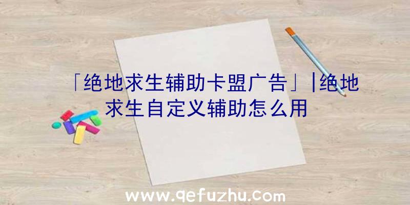 「绝地求生辅助卡盟广告」|绝地求生自定义辅助怎么用